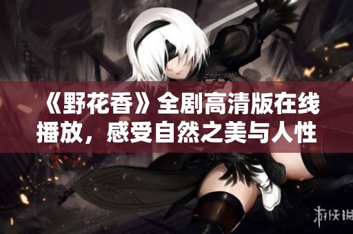 《野花香》全剧高清版在线播放，感受自然之美与人性情感融合