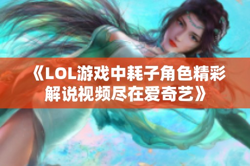 《LOL游戏中耗子角色精彩解说视频尽在爱奇艺》