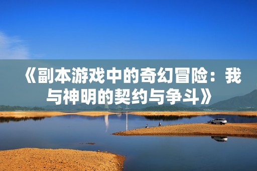 《副本游戏中的奇幻冒险：我与神明的契约与争斗》