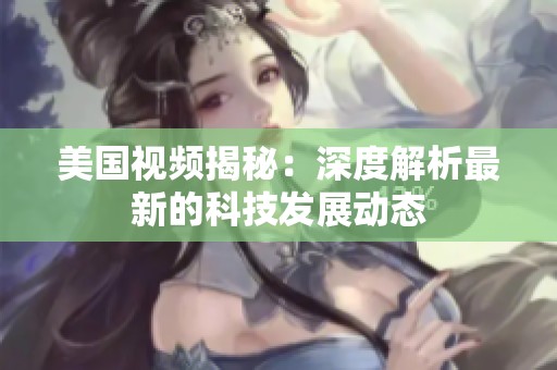 美国视频揭秘：深度解析最新的科技发展动态