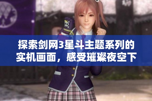 探索剑网3星斗主题系列的实机画面，感受璀璨夜空下的梦幻武侠之旅