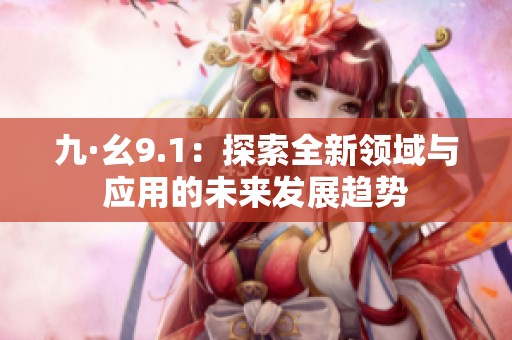 九·幺9.1：探索全新领域与应用的未来发展趋势