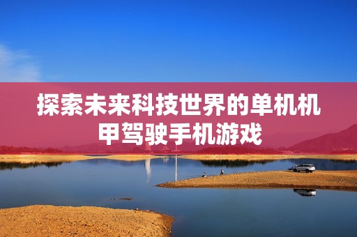 探索未来科技世界的单机机甲驾驶手机游戏