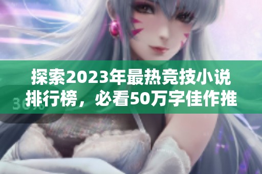探索2023年最热竞技小说排行榜，必看50万字佳作推荐