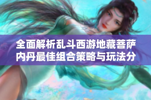 全面解析乱斗西游地藏菩萨内丹最佳组合策略与玩法分析