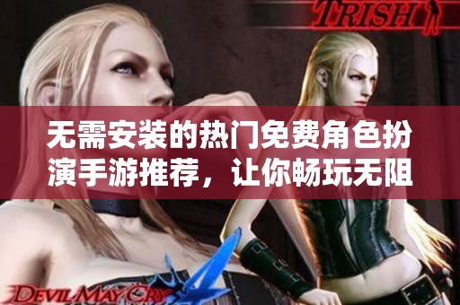 无需安装的热门免费角色扮演手游推荐，让你畅玩无阻