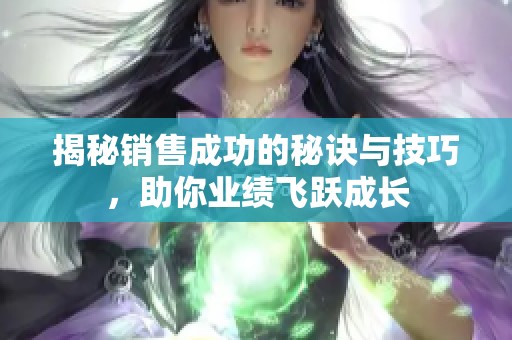 揭秘销售成功的秘诀与技巧，助你业绩飞跃成长