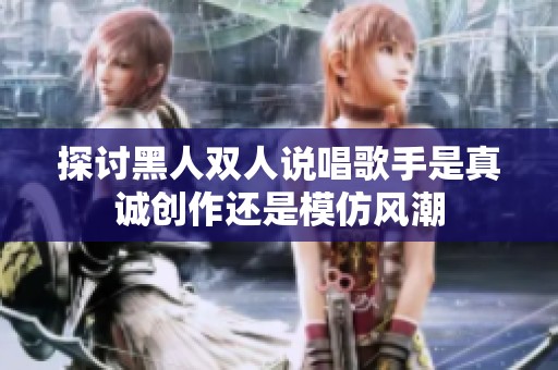 探讨黑人双人说唱歌手是真诚创作还是模仿风潮