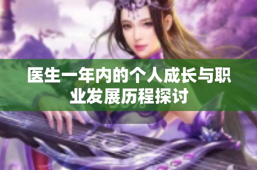 医生一年内的个人成长与职业发展历程探讨