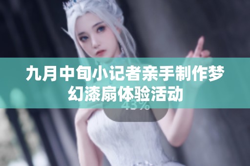 九月中旬小记者亲手制作梦幻漆扇体验活动