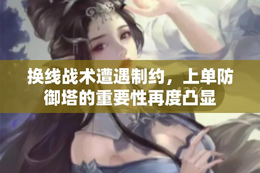 换线战术遭遇制约，上单防御塔的重要性再度凸显