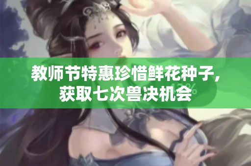 教师节特惠珍惜鲜花种子,获取七次兽决机会