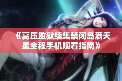 《高压监狱续集禁闭岛满天星全程手机观看指南》