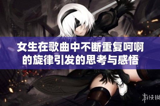 女生在歌曲中不断重复呵啊的旋律引发的思考与感悟
