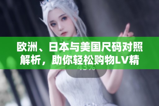 欧洲、日本与美国尺码对照解析，助你轻松购物LV精品