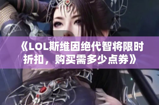 《LOL斯维因绝代智将限时折扣，购买需多少点券》