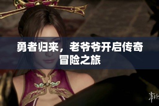 勇者归来，老爷爷开启传奇冒险之旅