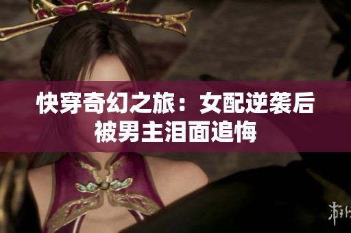 快穿奇幻之旅：女配逆袭后被男主泪面追悔