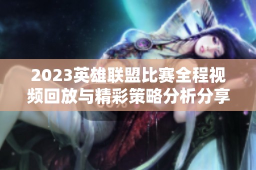 2023英雄联盟比赛全程视频回放与精彩策略分析分享