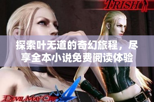 探索叶无道的奇幻旅程，尽享全本小说免费阅读体验