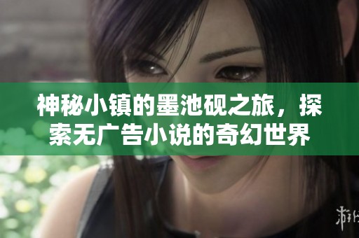 神秘小镇的墨池砚之旅，探索无广告小说的奇幻世界