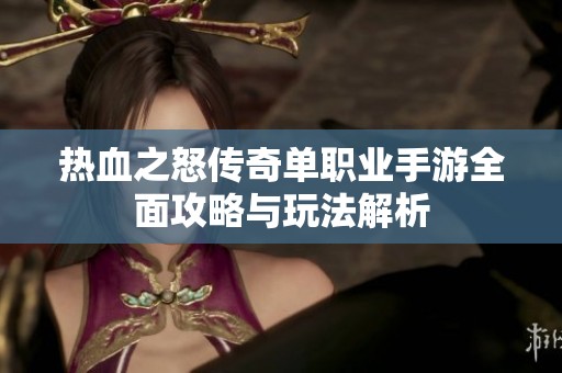热血之怒传奇单职业手游全面攻略与玩法解析