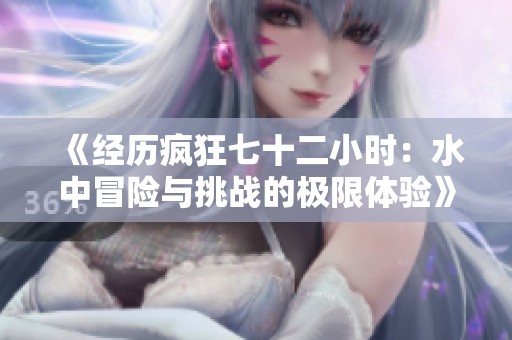 《经历疯狂七十二小时：水中冒险与挑战的极限体验》