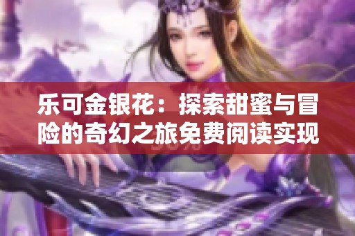 乐可金银花：探索甜蜜与冒险的奇幻之旅免费阅读实现