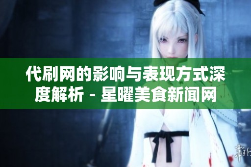 代刷网的影响与表现方式深度解析 - 星曜美食新闻网
