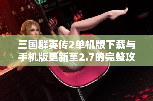 三国群英传2单机版下载与手机版更新至2.7的完整攻略