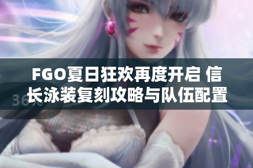 FGO夏日狂欢再度开启 信长泳装复刻攻略与队伍配置分享