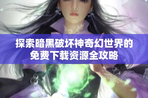 探索暗黑破坏神奇幻世界的免费下载资源全攻略