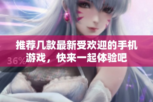 推荐几款最新受欢迎的手机游戏，快来一起体验吧