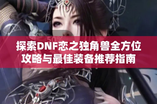 探索DNF恋之独角兽全方位攻略与最佳装备推荐指南