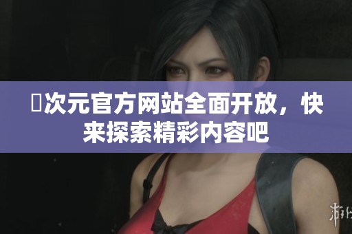 囧次元官方网站全面开放，快来探索精彩内容吧