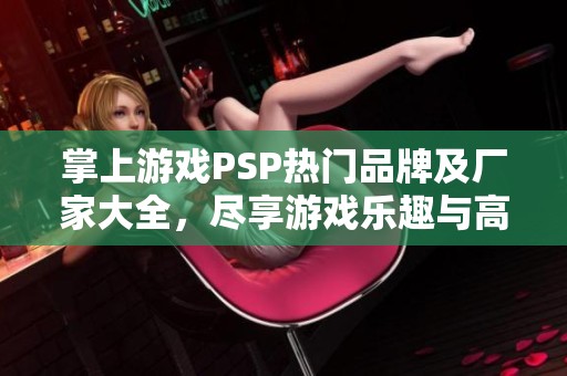 掌上游戏PSP热门品牌及厂家大全，尽享游戏乐趣与高清图片展示