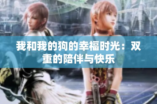 我和我的狗的幸福时光：双重的陪伴与快乐