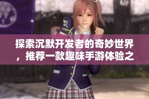 探索沉默开发者的奇妙世界，推荐一款趣味手游体验之旅
