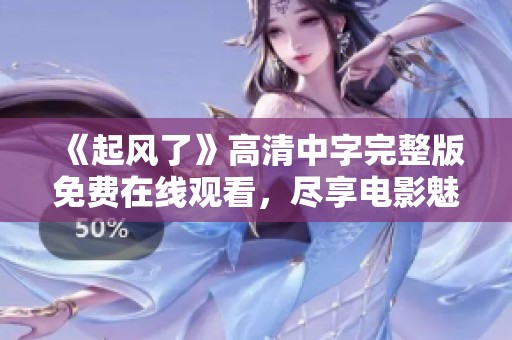 《起风了》高清中字完整版免费在线观看，尽享电影魅力体验