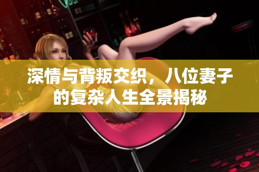 深情与背叛交织，八位妻子的复杂人生全景揭秘