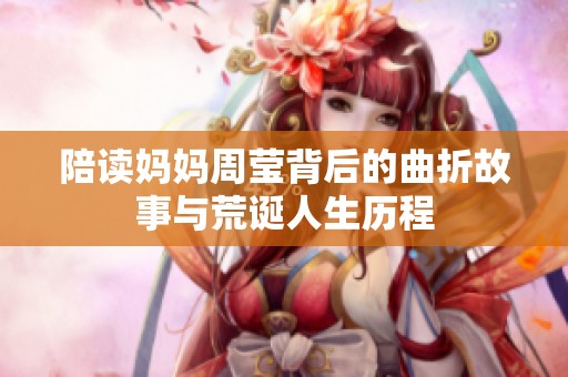 陪读妈妈周莹背后的曲折故事与荒诞人生历程