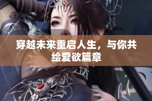 穿越未来重启人生，与你共绘爱欲篇章