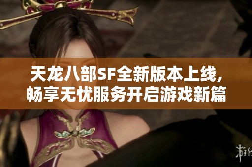 天龙八部SF全新版本上线,畅享无忧服务开启游戏新篇章