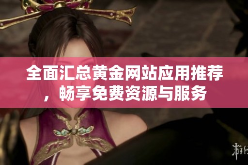 全面汇总黄金网站应用推荐，畅享免费资源与服务