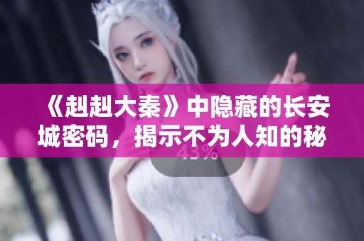 《赳赳大秦》中隐藏的长安城密码，揭示不为人知的秘密！