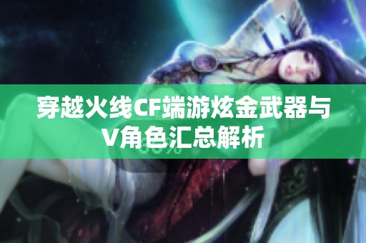 穿越火线CF端游炫金武器与V角色汇总解析