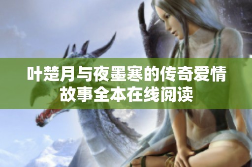 叶楚月与夜墨寒的传奇爱情故事全本在线阅读