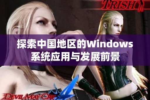 探索中国地区的Windows系统应用与发展前景