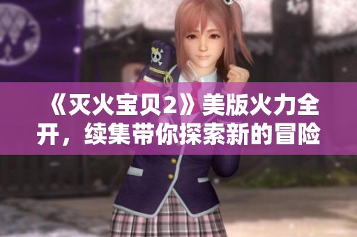 《灭火宝贝2》美版火力全开，续集带你探索新的冒险与挑战