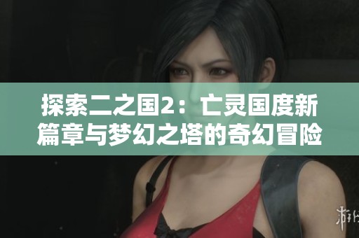 探索二之国2：亡灵国度新篇章与梦幻之塔的奇幻冒险之旅